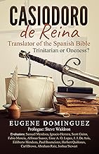 Casiodoro de Reina- Translator of the Spanish Bible- Trinitarian or Oneness- English Version
