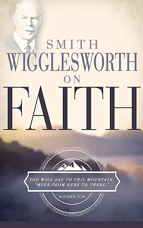 Smith Wigglesworth On FAITH