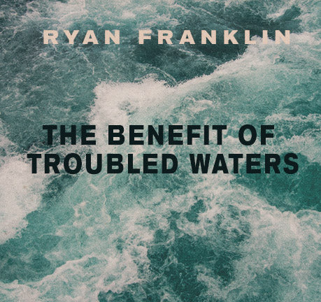The Benefit Of Troubled Waters by Ryan Franklin