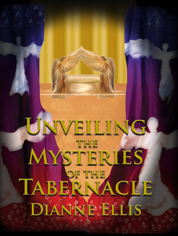 Unveiling the Mysteries of the Tabernacle by Dianne Ellis