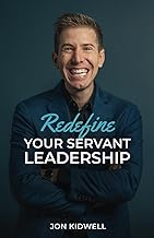 Redefine Your Servant Leadership- Jon Kidwell