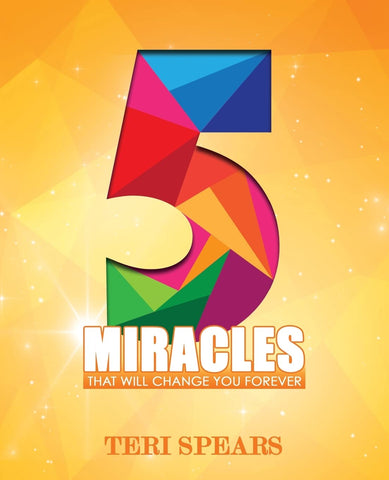 5 Miracles That Will Change You Forever by Teri Spears