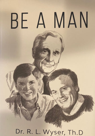 Be A Man- Dr. R.L. Wyser, Th. D