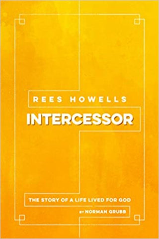Intercessor - Rees Howells, The Story Of a Life Lived For God by Norman Grubb