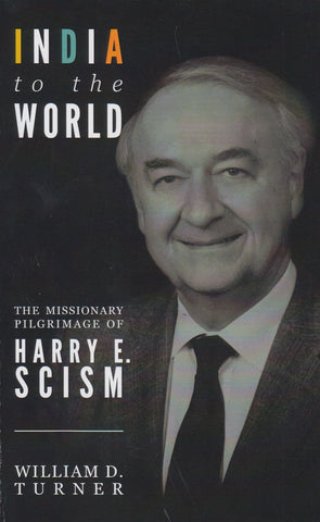 India To The World, The Missionary Pilgrimage of Harry E. Scism by William D. Turner