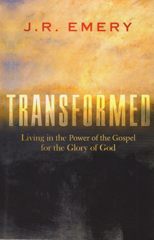 Transformed - Living in the Power of the Gospel for the Glory of God by J.R. Emery