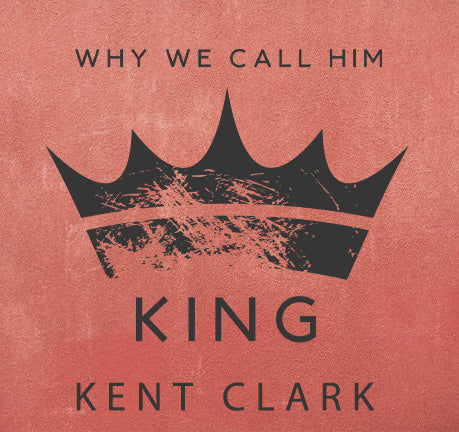 Why We Call Him King by Kent Clark